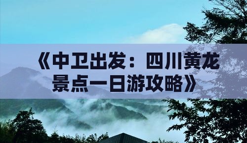 《中卫出发：四川黄龙景点一日游攻略》