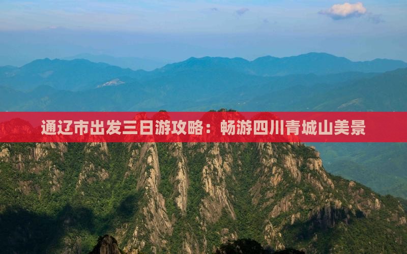 通辽市出发三日游攻略：畅游四川青城山美景