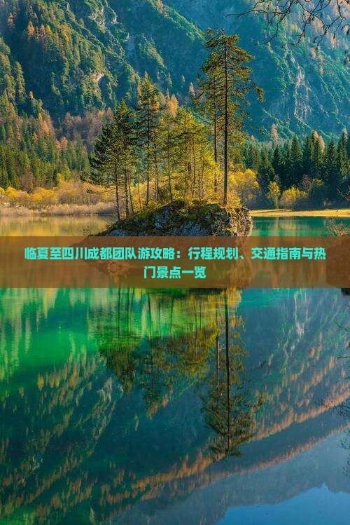 临夏至四川成都团队游攻略：行程规划、交通指南与热门景点一览
