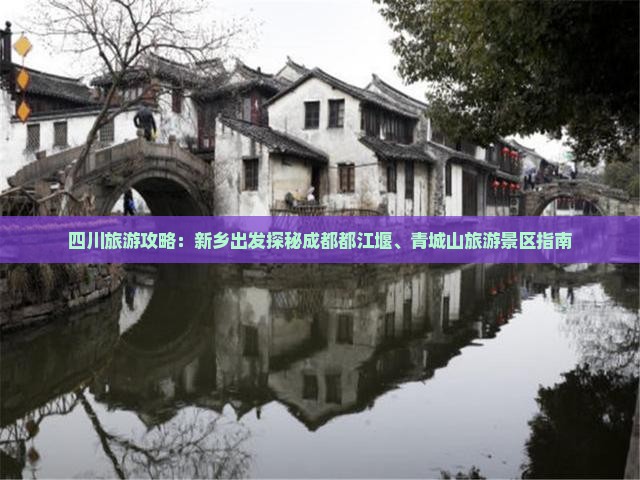 四川旅游攻略：新乡出发探秘成都都江堰、青城山旅游景区指南