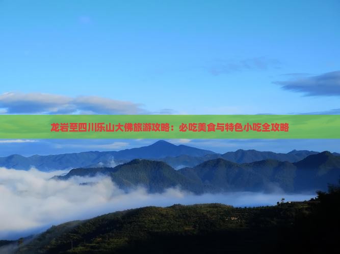 龙岩至四川乐山大佛旅游攻略：必吃美食与特色小吃全攻略