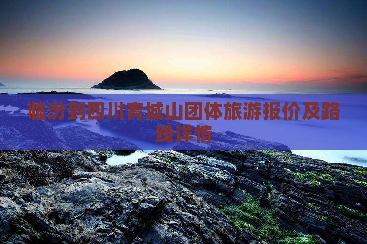 临汾到四川青城山团体旅游报价及路线详情