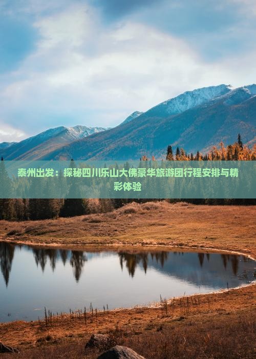 泰州出发：探秘四川乐山大佛豪华旅游团行程安排与精彩体验