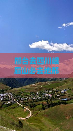 邢台去四川峨眉山必去地邢台到峨眉山高铁