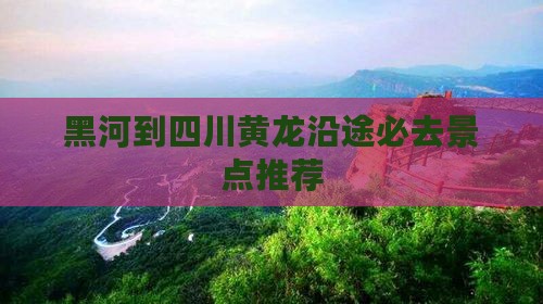 黑河到四川黄龙沿途必去景点推荐