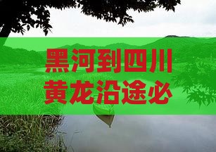 黑河到四川黄龙沿途必去景点推荐