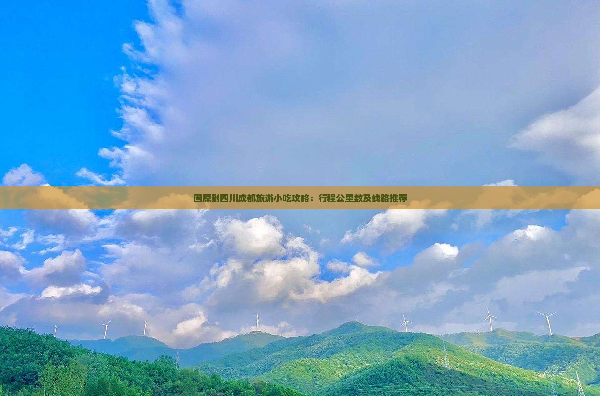 固原到四川成都旅游小吃攻略：行程公里数及线路推荐