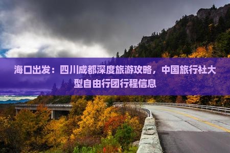 海口出发：四川成都深度旅游攻略，中国旅行社大型自由行团行程信息
