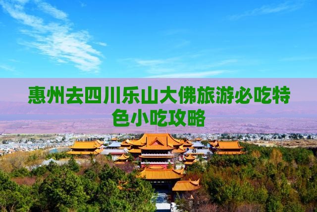 惠州去四川乐山大佛旅游必吃特色小吃攻略