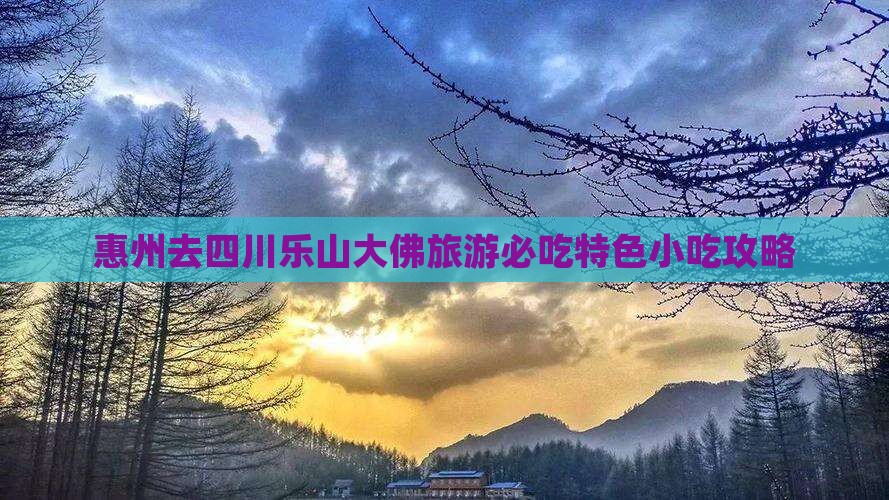 惠州去四川乐山大佛旅游必吃特色小吃攻略