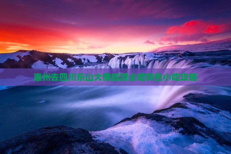 惠州去四川乐山大佛旅游必吃特色小吃攻略