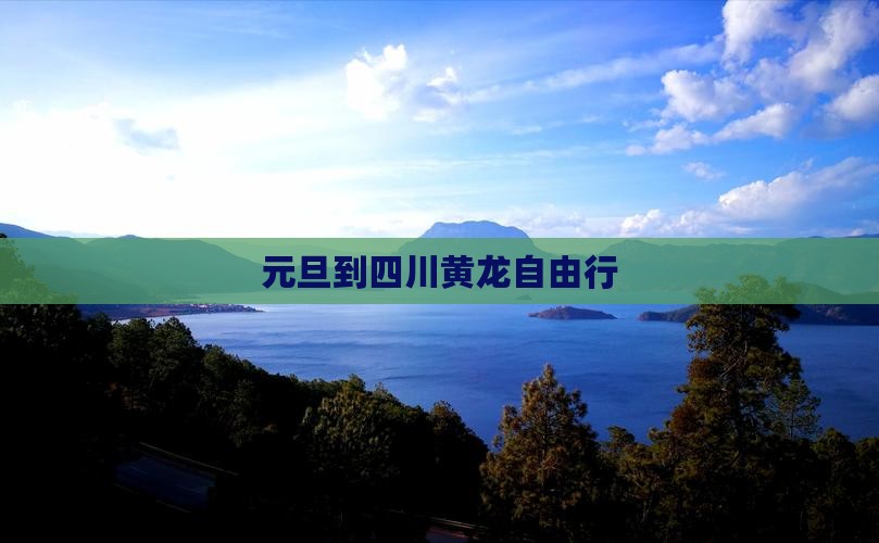 元旦到四川黄龙自由行