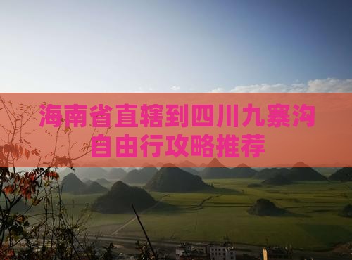 海南省直辖到四川九寨沟自由行攻略推荐