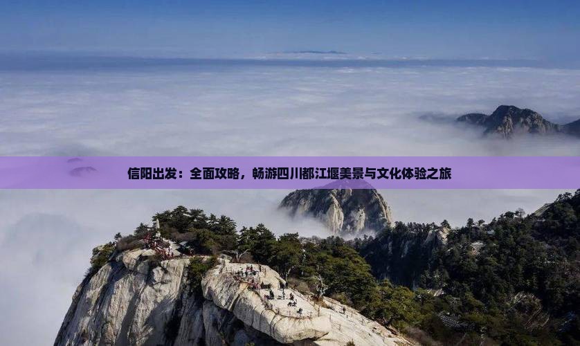 信阳出发：全面攻略，畅游四川都江堰美景与文化体验之旅