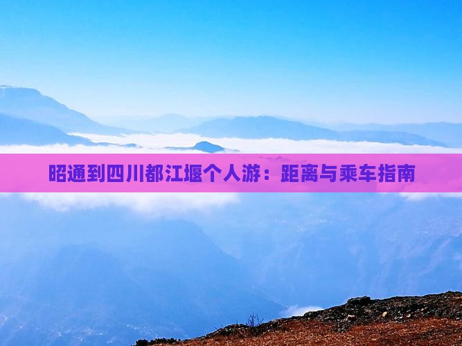 昭通到四川都江堰个人游：距离与乘车指南