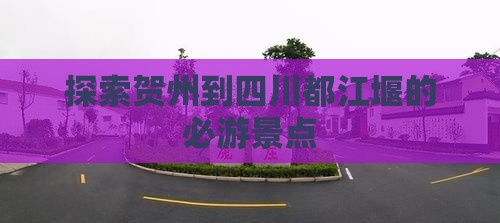 探索贺州到四川都江堰的必游景点