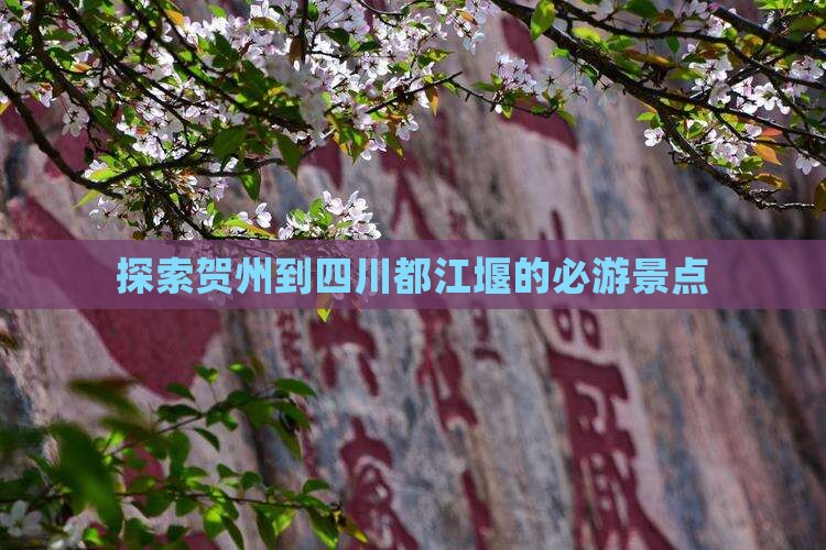 探索贺州到四川都江堰的必游景点