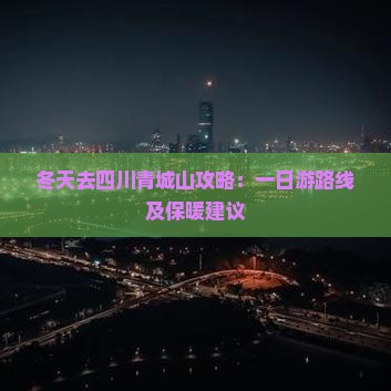 冬天去四川青城山攻略：一日游路线及保暖建议