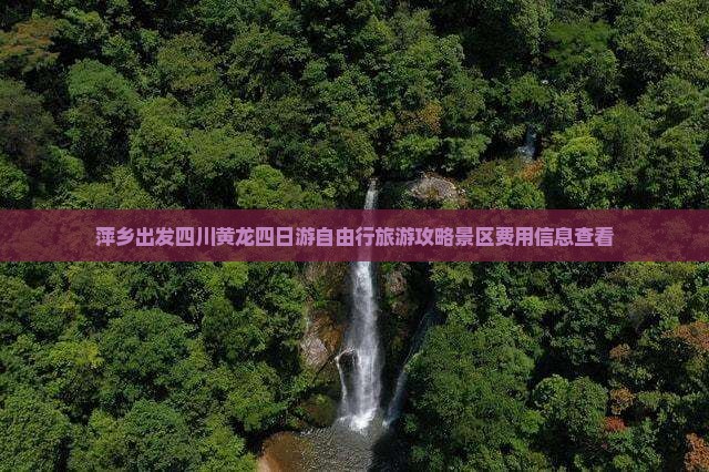 萍乡出发四川黄龙四日游自由行旅游攻略景区费用信息查看