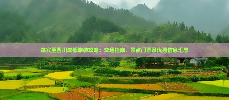 来宾至四川成都旅游攻略：交通指南、景点门票及优惠信息汇总