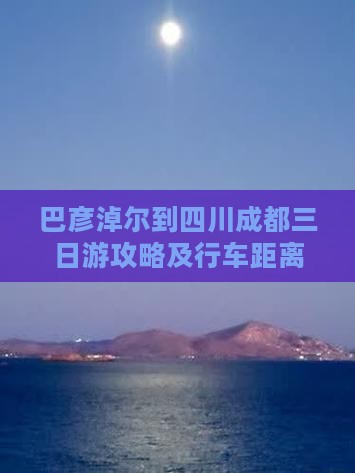 巴彦淖尔到四川成都三日游攻略及行车距离