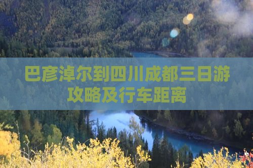 巴彦淖尔到四川成都三日游攻略及行车距离