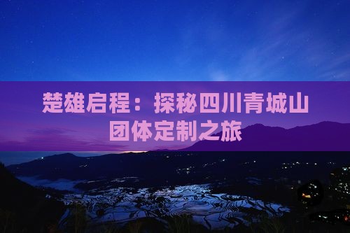楚雄启程：探秘四川青城山团体定制之旅