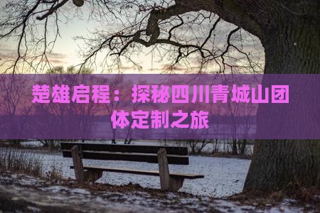 楚雄启程：探秘四川青城山团体定制之旅