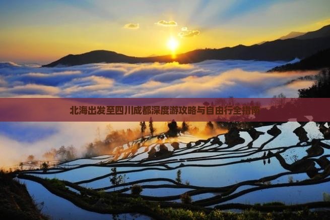 北海出发至四川成都深度游攻略与自由行全指南