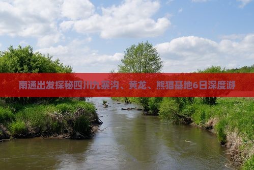 南通出发探秘四川九寨沟、黄龙、熊猫基地6日深度游