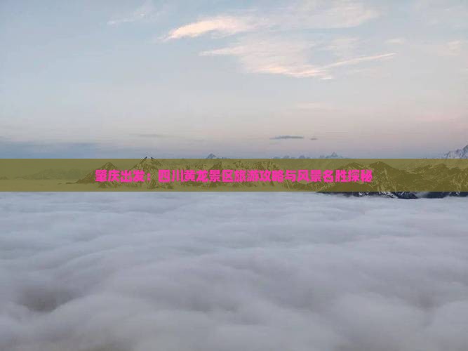 肇庆出发：四川黄龙景区旅游攻略与风景名胜探秘