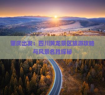 肇庆出发：四川黄龙景区旅游攻略与风景名胜探秘
