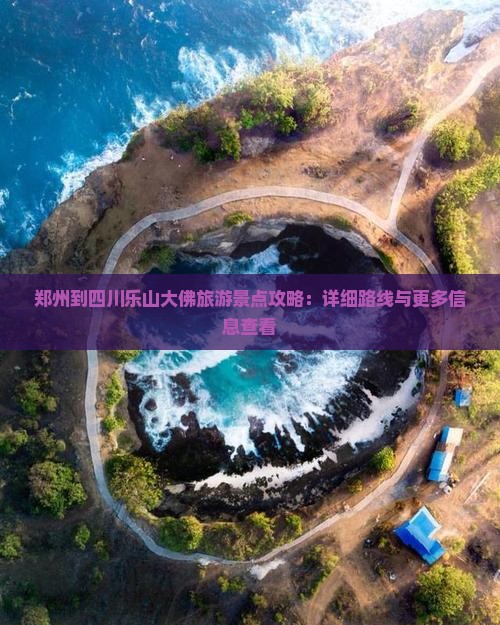 郑州到四川乐山大佛旅游景点攻略：详细路线与更多信息查看