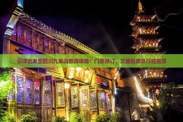 云浮出发至四川九寨沟旅游攻略：门票预订、交通指南及行程推荐