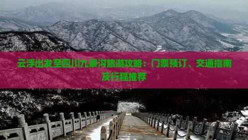 云浮出发至四川九寨沟旅游攻略：门票预订、交通指南及行程推荐