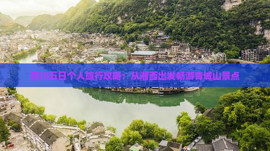 四川五日个人旅行攻略：从湘西出发畅游青城山景点