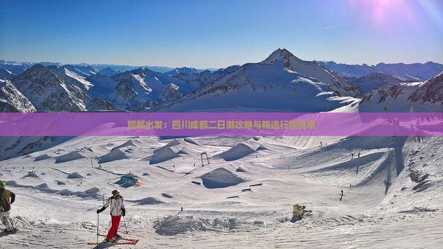 邯郸出发：四川成都二日游攻略与精选行程指南
