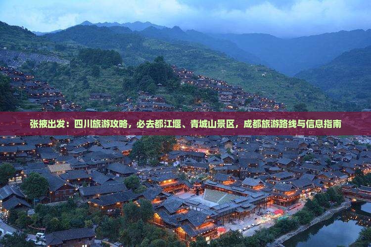 张掖出发：四川旅游攻略，必去都江堰、青城山景区，成都旅游路线与信息指南