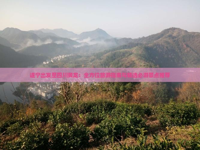 遂宁出发至四川黄龙：全方位旅游指南与精选必游景点推荐