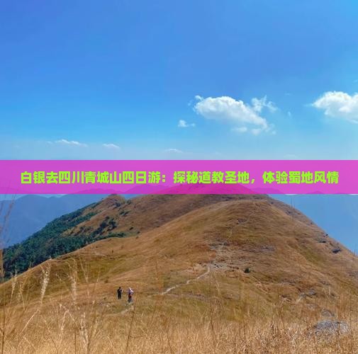 白银去四川青城山四日游：探秘道教圣地，体验蜀地风情
