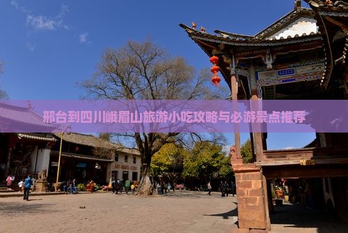 邢台到四川峨眉山旅游小吃攻略与必游景点推荐