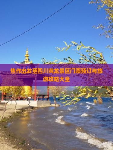 焦作出发至四川黄龙景区门票预订与旅游攻略大全