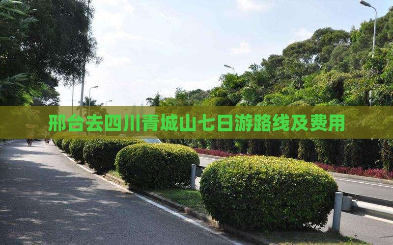 邢台去四川青城山七日游路线及费用