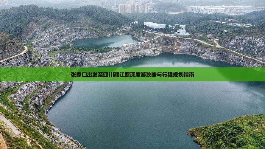 张家口出发至四川都江堰深度游攻略与行程规划指南