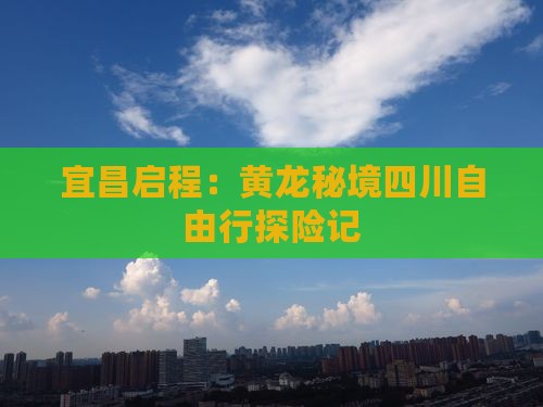 宜昌启程：黄龙秘境四川自由行探险记