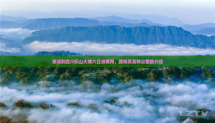巢湖到四川乐山大佛六日游费用、路线及高铁公里数介绍