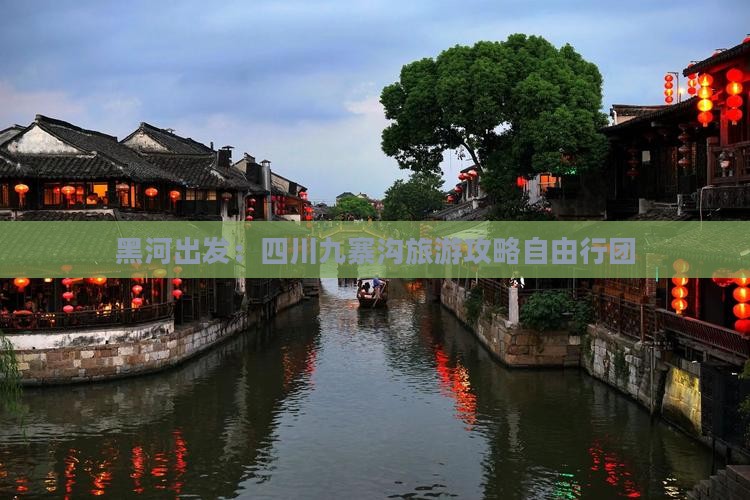 黑河出发：四川九寨沟旅游攻略自由行团