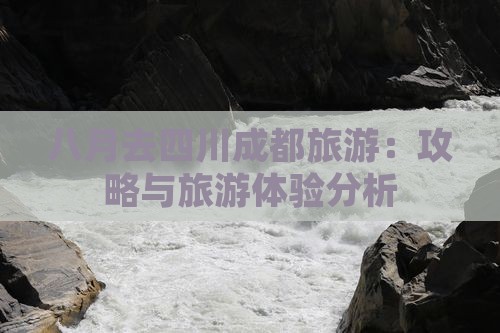 八月去四川成都旅游：攻略与旅游体验分析