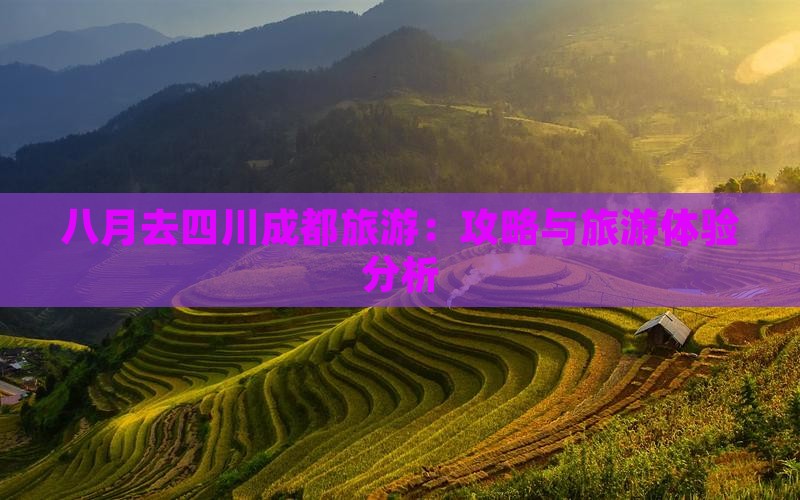八月去四川成都旅游：攻略与旅游体验分析