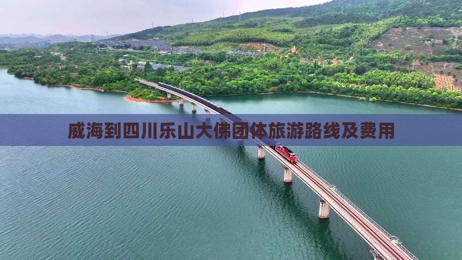 威海到四川乐山大佛团体旅游路线及费用